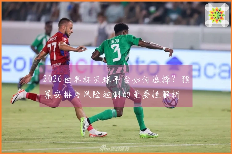 2026世界杯买球平台如何选择？预算安排与风险控制的重要性解析