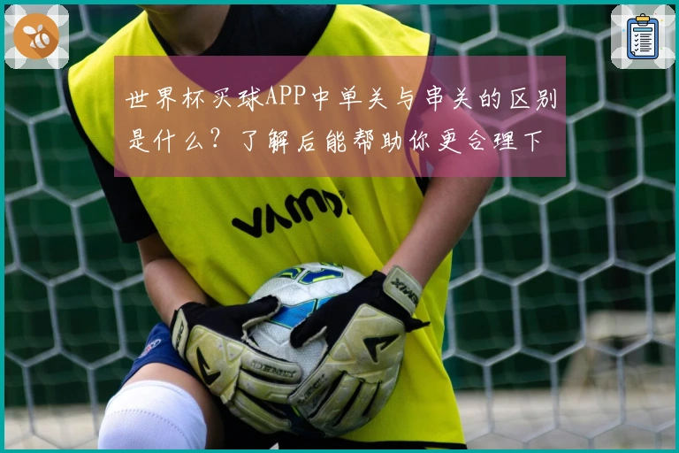世界杯买球APP中单关与串关的区别是什么？了解后能帮助你更合理下注