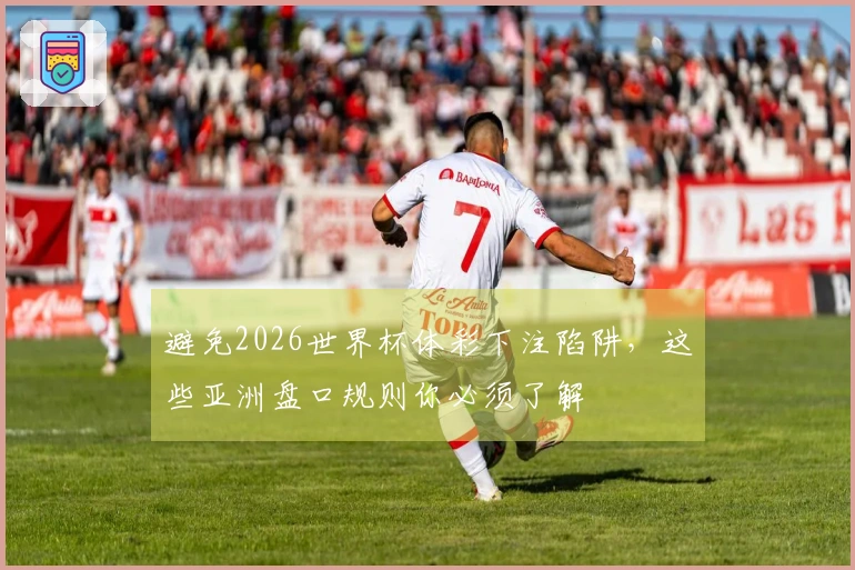 避免2026世界杯体彩下注陷阱，这些亚洲盘口规则你必须了解