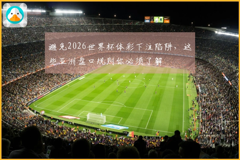 避免2026世界杯体彩下注陷阱，这些亚洲盘口规则你必须了解