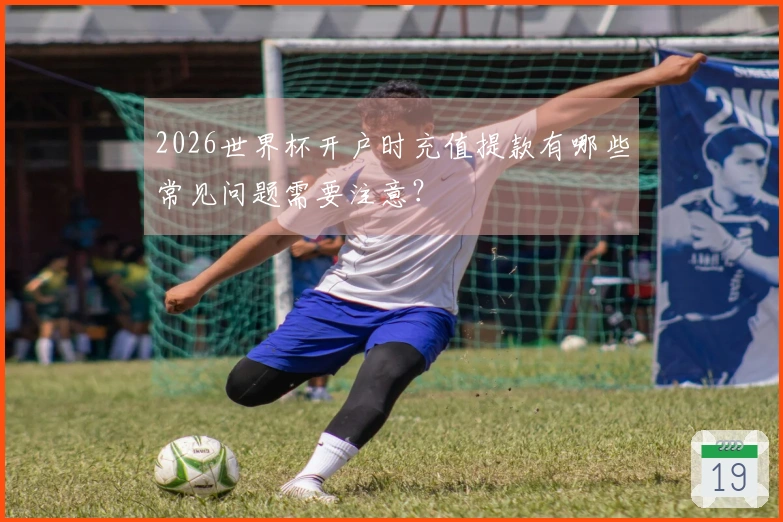2026世界杯开户时充值提款有哪些常见问题需要注意？